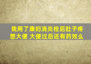 我用了康妇消炎栓后肚子疼想大便 大便过后还有药效么